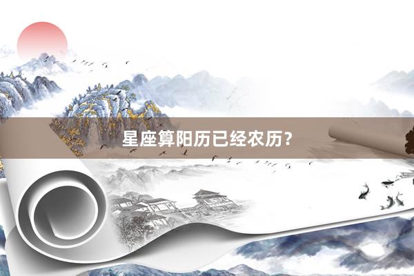 星座算阳历已经农历？