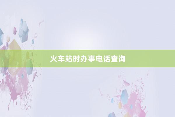 火车站时办事电话查询